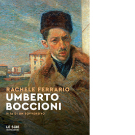 Umberto Boccioni. Vita di un sovversivo