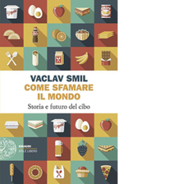 Come sfamare il mondo. Storia e futuro del cibo