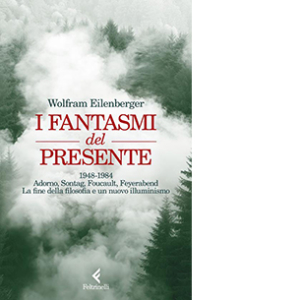 I fantasmi del presente. 1948-1984. Adorno, Sontag, Foucault, Feyerbend. La fine della filosofia e un nuovo illuminismo