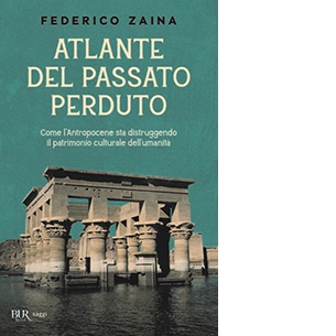 Atlante del passato perduto. Come l'Antropocene sta distruggendo il patrimonio culturale dell'umanità
