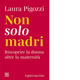 Non solo madri. Riscoprire la donna oltre la maternità