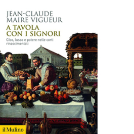 A tavola con i signori. Cibo, lusso e potere nelle corti rinascimentali