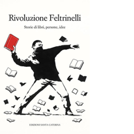 Rivoluzione Feltrinelli. Storie di libri, persone, idee
