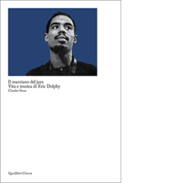 Il marziano del jazz. Vita e musica di Eric Dolphy