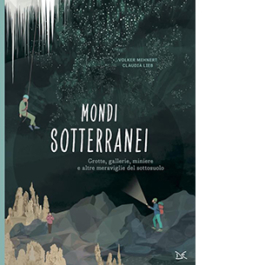 Mondi sotterranei. Grotte, gallerie, miniere e altre meraviglie del sottosuolo