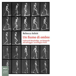 Un fiume di ombre. Eadweard Muybridge, un fotografo nel selvaggio, tecnologico West