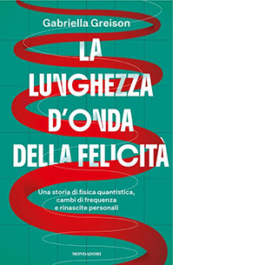 La lunghezza d'onda della felicità. Una storia di fisica quantistica, cambi di frequenza e rinascite personali