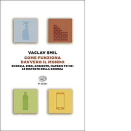 Come funziona davvero il mondo. Energia, cibo, ambiente, materie prime: le risposte della scienza