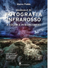 Manuale di fotografia infrarosso a colori e in bianconero. Guida completa dall'acquisizione all'elaborazione delle immagini