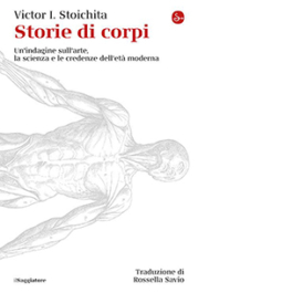 Storie di corpi. Un'indagine sull'arte, la scienza e le credenze dell'età moderna