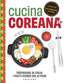 Cucina coreana. Preparare in Italia i piatti iconici del K-food