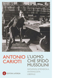 L'uomo che sfidò Mussolini. Giovanni Amendola, antifascista liberale