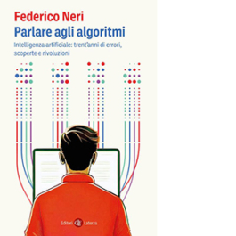 Parlare agli algoritmi. Intelligenza artificiale: trent'anni di errori, scoperte e rivoluzioni