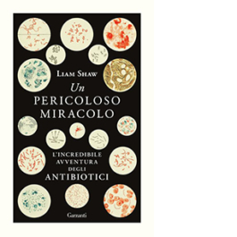Un pericoloso miracolo. L'incredibile avventura degli antibiotici