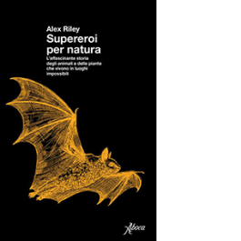 Supereroi per natura. L’affascinante storia degli animali e delle piante che vivono in luoghi impossibili
