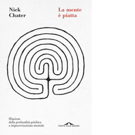 La mente è piatta. Illusione della profondità psichica e improvvisazione mentale