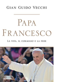 Papa Francesco. La vita, il coraggio e la fede