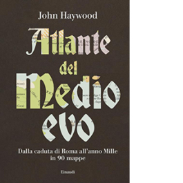 Atlante del Medioevo. Dalla caduta di Roma all’anno Mille in 90 mappe