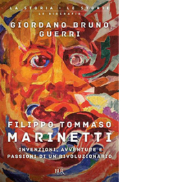 Filippo Tommaso Marinetti. Invenzioni, avventure e passioni di un rivoluzionario