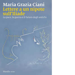 Lettere a un nipote sull'Iliade. La pace, la guerra e il futuro degli antichi