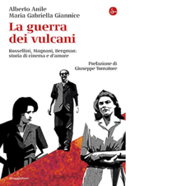 La guerra dei vulcani. Rossellini, Magnani, Bergman: storie di cinema e d'amore