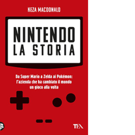 Nintendo. La storia. Da Super Mario a Zelda ai Pokémon: l'azienda che ha cambiato il mondo un gioco alla volta