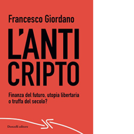 L'AntiCripto. Finanza del futuro, utopia libertaria o truffa del secolo?