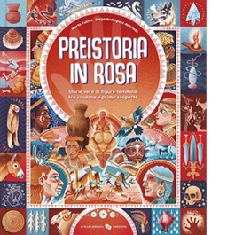 Preistoria in rosa. Storie vere di figure femminili tra caverne e prime scoperte