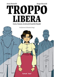 Troppo libera. L'arte, l'amore, la lotta di Camille Claudel