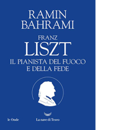 Franz Liszt. Il pianista del fuoco e della fede