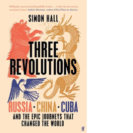 Three Revolutions. Russia, China, Cuba and the Epic Journeys that Changed the World