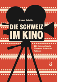 Die Schweiz im Kino. 100 internationale Filme vor Schweizer Kulisse
