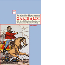 Garibaldi. Die Geschichte eines Abenteurers, der Italien zur Einheit verhalf