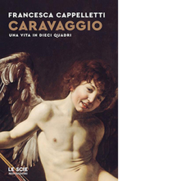Caravaggio. Una vita in dieci quadri