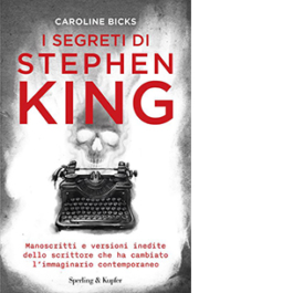 I segreti di Stephen King. Manoscritti e versioni inedite dello scrittore che ha cambiato l'immaginario contemporaneo