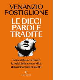 Le dieci parole tradite. Come abbiamo smarrito le radici della nostra civiltà: dalla democrazia al talento