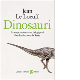 Dinosauri. La sorprendente vita dei giganti che dominarono la Terra