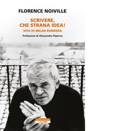Scrivere, che strana idea! Vita di Milan Kundera