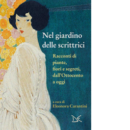 Nel giardino delle scrittrici. Racconti di piante, fiori e segreti, dall'Ottocento a oggi