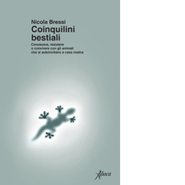 Coinquilini bestiali. Conoscere, resistere o convivere con gli animali che si autoinvitano a casa nostra