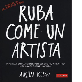 Ruba come un artista. Impara a copiare idee per essere più creativo nel lavoro e nella vita