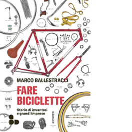 Fare biciclette. Storie di inventori e grandi imprese