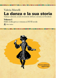 La danza e la sua storia. Valenze culturali, sociali ed estetiche dell'arte della danza in Occidente. Vol. 1