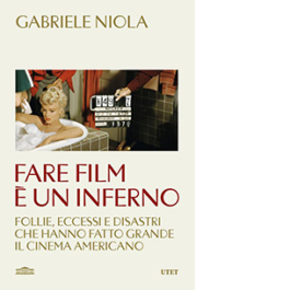 Fare film è un inferno. Follie, eccessi e disastri che hanno fatto grande il cinema americano