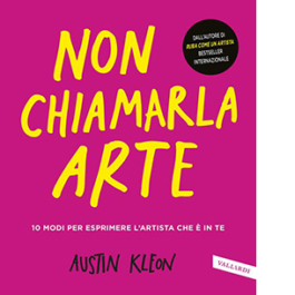 Non chiamarla arte. 10 modi per esprimere l'artista che è in te