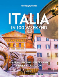 Italia in 100 weekend. Itinerari inconsueti tra arte, natura e tradizioni