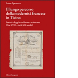 Il lungo percorso della modernità francese in Ticino Statuti e leggi tra riforme e resistenze (fine XVIII - metà XIX secolo)