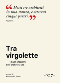 Tra virgolette. 1.500 aforismi sull'architettura