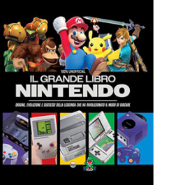 Il grande libro Nintendo. Origine, evoluzione e successi della leggenda che ha rivoluzionato il modo di giocare