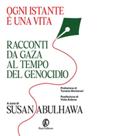 Ogni istante è una vita. Racconti da Gaza al tempo del genocidio